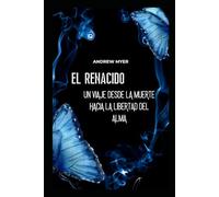 EL RENACIDO: UN VIAJE DESDE LA MUERTE HACIA LA LIBERTAD DEL ALMA (NAVEGANDO POR EL OCEANO DEL INFINITO)