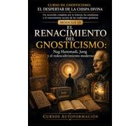 EL RENACIMIENTO DEL GNOSTICISMO: CURSO DE GNOSTICISMO: EL DESPERTAR DE LA CHISPA DIVINA: Un recorrido completo por la historia, las enseñanzas y el conocimiento secreto de las tradiciones gnósticas