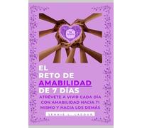 EL RETO DE AMABILIDAD DE 7 DIAS: ATRÉVETE A VIVIR CADA DÍA CON AMABILIDAD HACIA TI MISMO Y HACIA LOS DEMÁS (THE 7-DAY CHALLENGE)