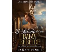 El Retrato De Una Dama Rebelde: Romance Del Periodo Regencia (Las Hijas del Duque)