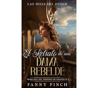 El Retrato De Una Dama Rebelde: Romance Del Periodo Regencia (Las Hijas del Duque -Temporada 2-)