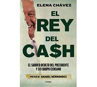 El Rey del Cash: El Saqueo Oculto del Presidente Y Su Equipo Cercano / The King of Cash
