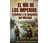 EL RIO DE LOS IMPERIOS: LUISIANA Y LA EPOPEYA DEL MISISIPI