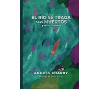 El río se traga a los muertos y otros cuentos: Una antología del conflicto, la pérdida y la lucha por la redención