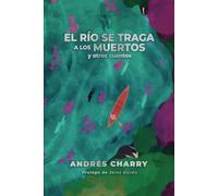 El río se traga a los muertos y otros cuentos: Una antología del conflicto, la pérdida y la lucha por la redención