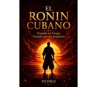 El RONIN CUBANO: Forjado en Fuego. Guiado por un propósito