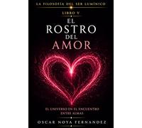 EL ROSTRO DEL AMOR: EL UNIVERSO EN EL ENCUENTRO ENTRE ALMAS (LA FILOSOFÍA DEL SER LUMÍNICO)