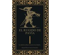 El rugido de Pavía.: La caida de un Rey, el ascenso de un Imperio