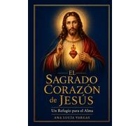 El Sagrado Corazón de Jesús: Un Refugio para el Alma - Novena, Letanías, Meditaciones, Nueve Primeros Viernes y Oraciones Tradicionales para Acompañar tu Vida