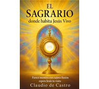 EL SAGRARIO. Donde habita Jesús Vivo. Parece mentira con cuánta ilusión espera Jesús tu visita: Un encuentro personal que puede cambiar tu vida para ... (LIBROS CATÓLICOS DE CRECIMIENTO PERSONAL)