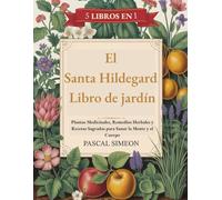 El Santa Hildegard Libro de jardín: Plantas Medicinales, Remedios Herbales y Recetas Sagradas para Sanar la Mente y el Cuerpo
