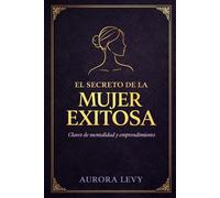 El secreto de la mujer exitosa: Claves de mentalidad y emprendimiento