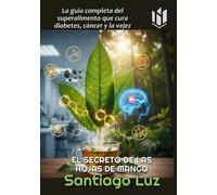 EL SECRETO DE LAS HOJAS DE MANGO: La guía completa del superalimento que cura diabetes, cáncer y la vejez (TEMAS PARA LA VIDA DE SANTIAGO LUZ)