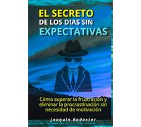El secreto de los días sin expectativas: Cómo superar la frustración y eliminar la procrastinación sin necesidad de motivación