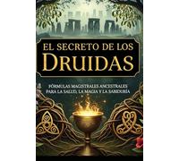 El Secreto de los Druidas/ Fórmulas Magistrales Ancestrales para la Salud, la Magia y la Sabiduría