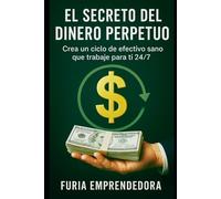 El Secreto del dinero Perpetuo: Crea un ciclo de efectivo sano que trabaje para ti 24/7