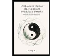 El Secreto del Maestro Inmortal: Siguiendo los pasos de Li Ching-Yuen - Manual de campo del biohacker para 120 años de vida saludable