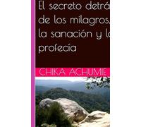 El secreto detrás de los milagros, la sanación y la profecía