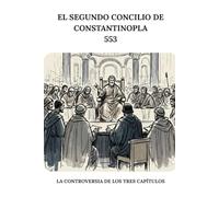El Segundo Concilio de Constantinopla (553): La controversia de los tres capítulos (SERIE DE HISTORIA DE LA IGLESIA PRIMITIVA: Cuando el cristianismo era joven y peligroso)
