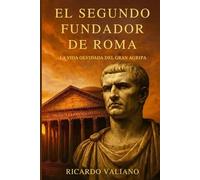 El segundo fundador de Roma: la vida olvidada del gran Agripa: Cómo el brazo derecho de Octaviano forjó la paz, construyó el Panteón y aseguró la estabilidad del imperio