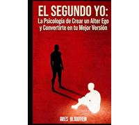 EL SEGUNDO YO: La Psicología de Crear un Alter Ego y Convertirte en tu Mejor Versión