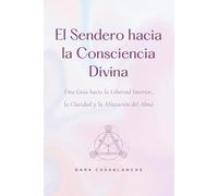 El Sendero hacia la Consciencia Divina: Una Guía hacia la Libertad Interior, la Claridad y la Alineación del Alma