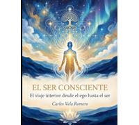 El Ser Consciente: El viaje interior desde el ego hasta el ser (Colección Despertar de la Conciencia)
