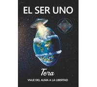 EL SER UNO - TERA - Viaje del Alma a la Libertad (EL SER UNO (ESPAÑOL))