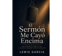 El Sermón Me Cayó Encima: Una historia de fe, dolor y regreso al hogar