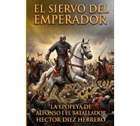EL SIERVO DEL EMPERADOR: LA EPOPEYA DE ALFONSO I EL BATALLADOR