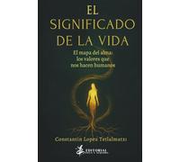 EL SIGNIFICADO DE LA VIDA: EL MAPA DEL ALMA: LOS VALORES QUE NOS HACEN HUMANOS