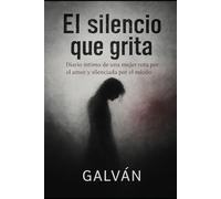 EL SILENCIO QUE GRITA: DIARIO INTIMO DE UNA MUJER ROTA POR EL AMOR Y SILENCIADA POR EL MIEDO