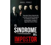 El Sindrome Del Impostor: Libérate De La Duda Constante, Recupera Tu Confianza Y Brillar Con Autenticidad, Fortaleza Y Seguridad Interior Plena (Desarrollo Personal Y Autoayuda)