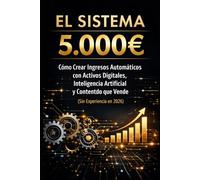 El Sistema 5.000€: Cómo Crear Ingresos Automáticos con Activos Digitales, Inteligencia Artificial y Contenido que Vende (Sin Experiencia en 2026) (Bussines)