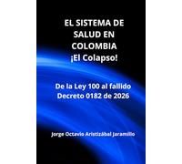 EL SISTEMA DE SALUD EN COLOMBIA - !EL COLAPSO!: De la Ley 100 al fallido Decreto 0182 de 2026 (TRILOGIA DE LA HACIENDA PUBLICA EN COLOMBIA)