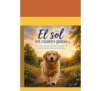 El Sol en Cuatro Patas: Cinco historias de amor, amistad y aventuras que iluminan el corazon.
