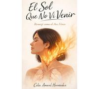 El sol que no vi venir: Resurgí como el Ave Fénix