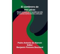 El Sombrero De Tres Picos; Historia Verdadera De Un Sucedido Que Anda En Romances Escrita Ahora Tal Y Como Pas