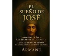 EL SUEÑO DE JOSÉ: De la Sombra al Trono, La Integración de los Dones del Alma (Los Secretos del Génesis)