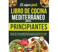 El Súper Fácil Libro De Cocina Mediterráneo Para Principiantes: Más de 100 recetas mediterráneas con solo 5 ingredientes y letra grande para un envejecimiento saludable después de los 60 años
