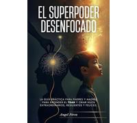 El Superpoder Desenfocado: La guía práctica para padres y madres para entender el TDAH y criar hijos extraordinarios, resilientes y felices.