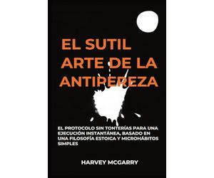 El Sutil Arte De La Lucha Contra La Pereza: El Protocolo sin Tonterías para una Ejecución Instantánea, Basado en una Filosofía Estoica y Microhábitos Simples