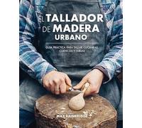 El tallador de madera urbano : guía práctica para tallar cucharas, cuencos y tablas