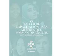 EL TALLER DE CAPACITACIÓN PARA MUJERES QUE FORMAN DISCÍPULOS (Women's Disciple-Making Training Workshop Spanish Edition)