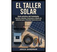 El taller solar: Guía práctica del instalador: baterías, paneles, inversores y diseño de sistemas para viviendas fuera de la red