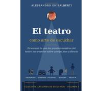 El teatro como arte de escuchar: En escena: lo que los grandes maestros del teatro nos enseñan sobre cuerpo, voz y silencio (LAS ARTES DE ESCUCHAR)