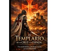 El Templario de la Cruz y la Espada: Una novela histórica sobre honor, traición y fe en la Edad Media