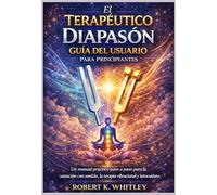 El Terapéutico Diapasón Guía del usuario para principiantes: Un manual práctico paso a paso para la sanación con sonido, la terapia vibracional y el autocuidado holístico