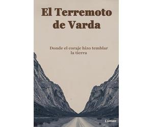 El Terremoto de Varda: Donde el coraje hizo temblar la tierra - una novela épica sobre la mentalidad del liderazgo y la victoria interior