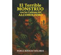 El Terrible Monstruo Con Las Cadenas Del Alcoholismo: Crónica de un descenso y una posible redención